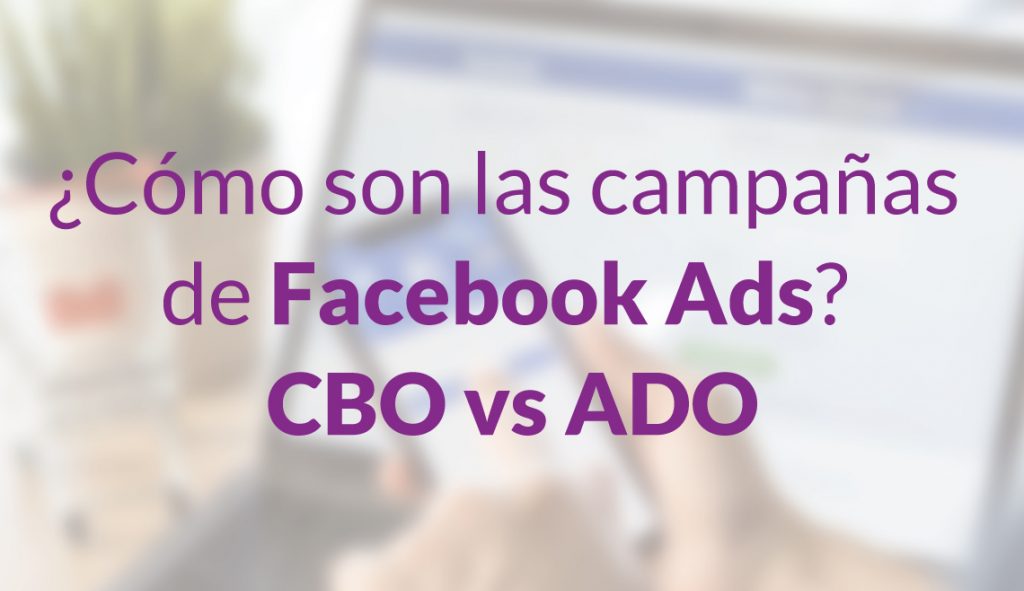 ¿Cómo son las campañas de Facebook Ads? CBO vs ADO