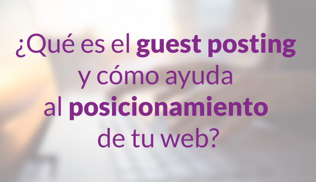 ¿Qué es el guest posting y cómo ayuda al posicionamiento de tu web?