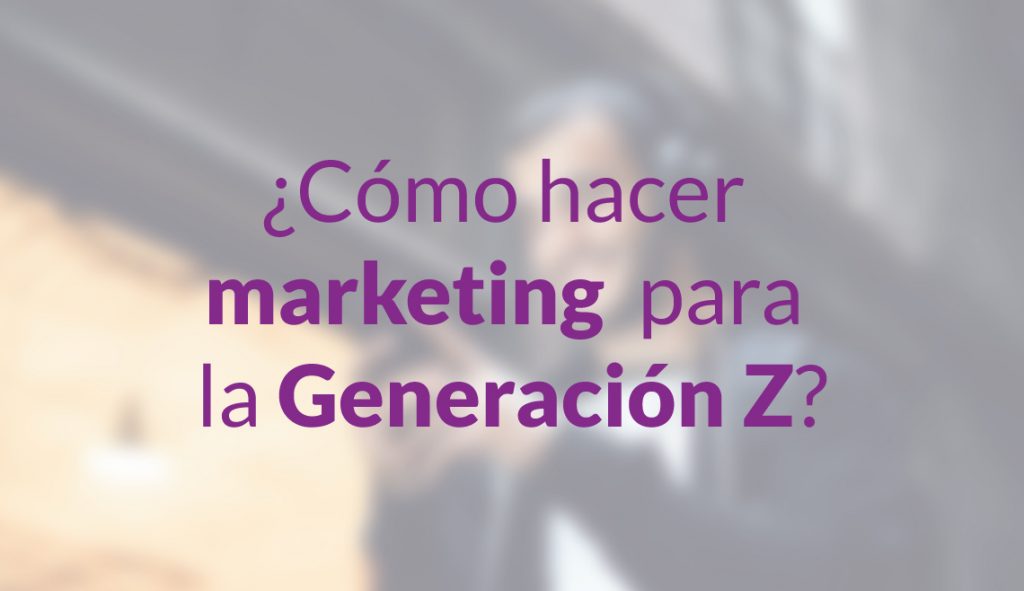 ¿Cómo hacer marketing para la Generación Z?