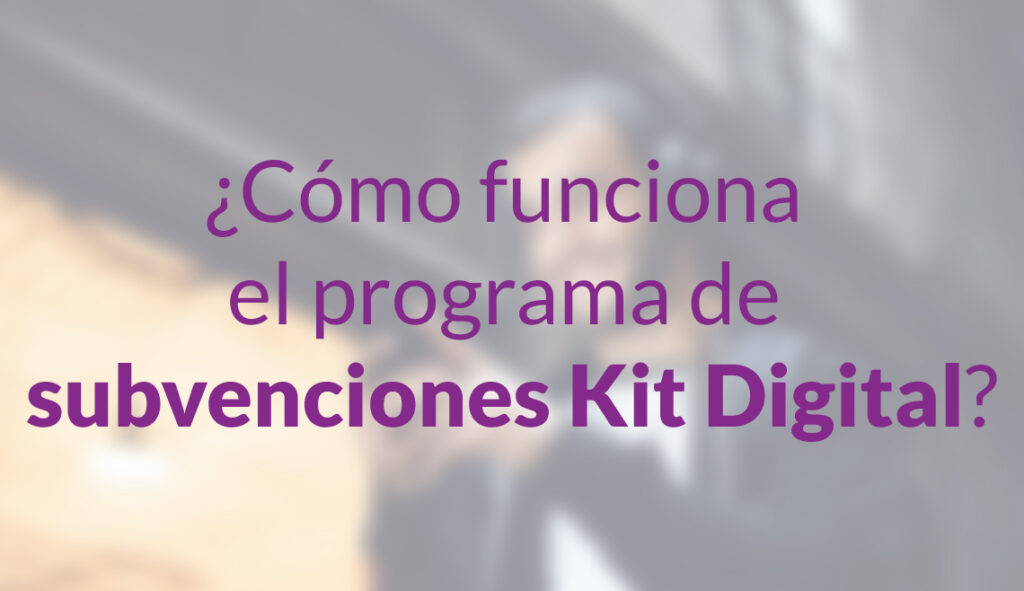 Cómo funciona el programa de subvenciones Kit Digital