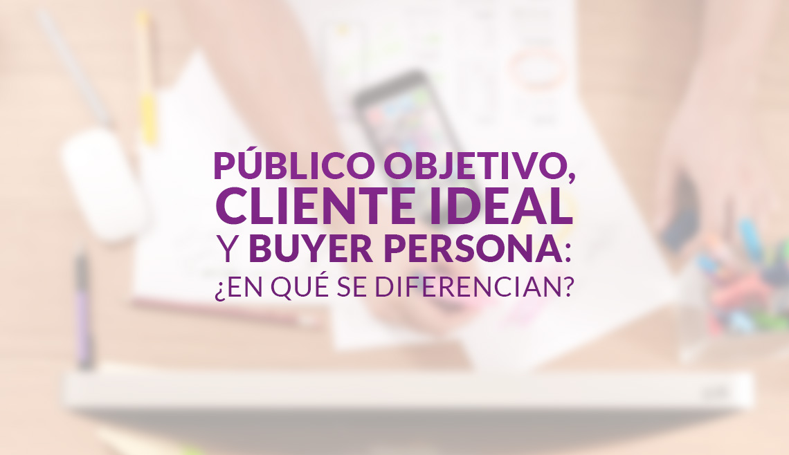 Público objetivo, cliente ideal y buyer persona: ¿en qué se diferencian?