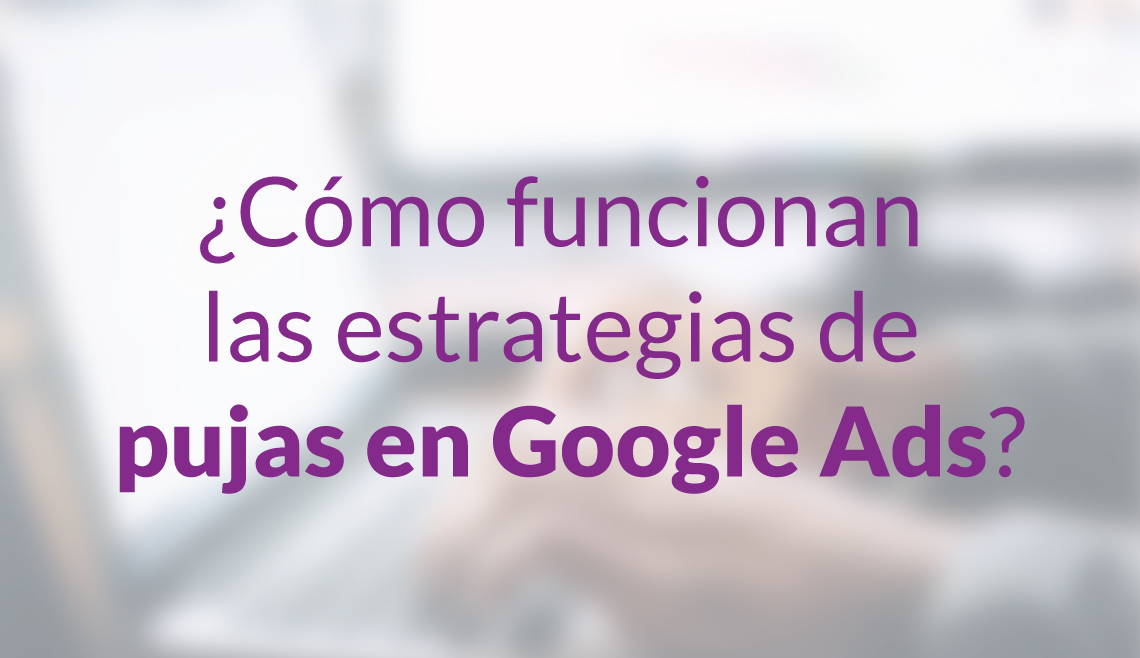 ¿Cómo funcionan las estrategias de pujas en Google Ads?