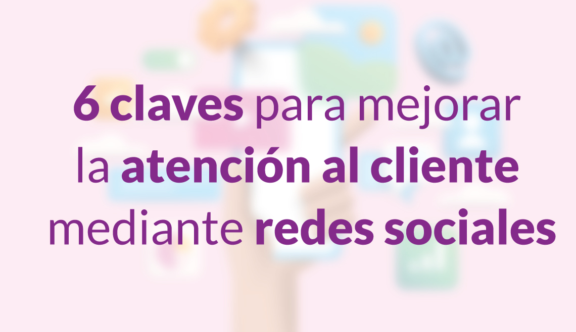 6 claves para mejorar la atencion al cliente mediante las redes sociales