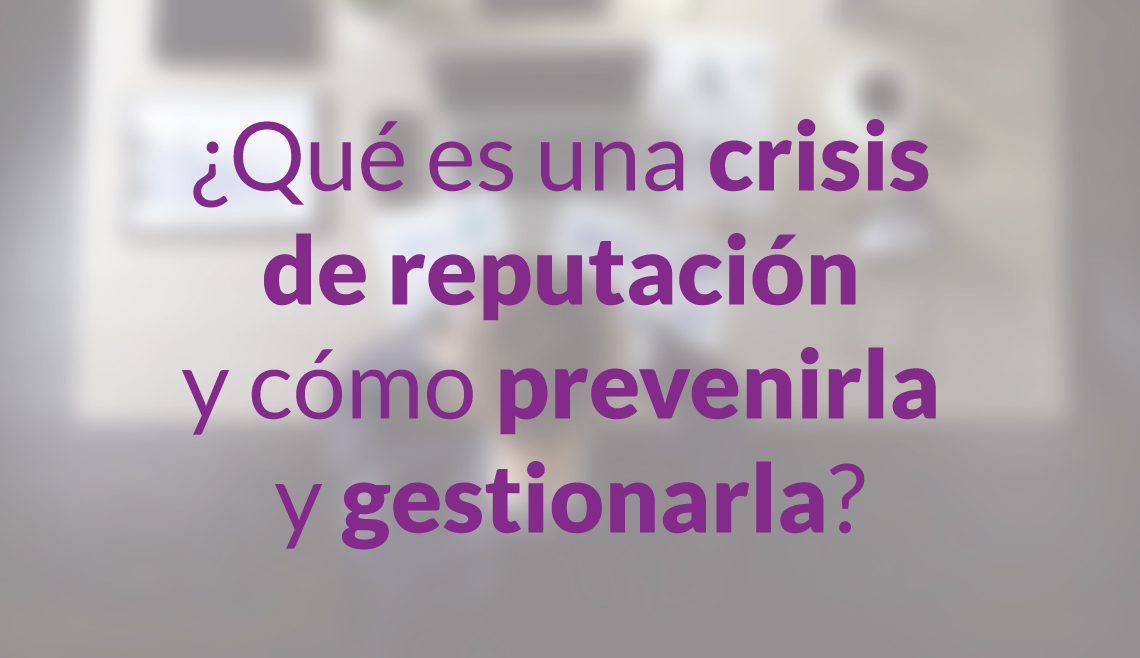 ¿Qué es una crisis de reputación y cómo prevenirla y gestionarla?